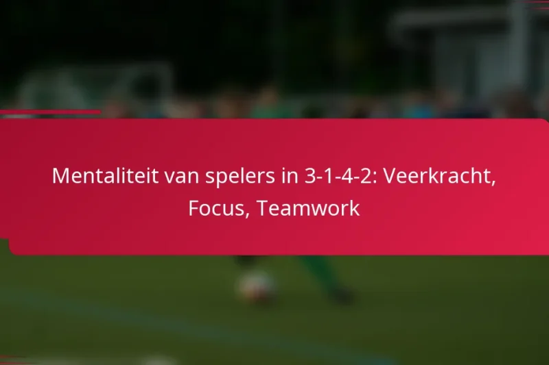 Mentaliteit van spelers in 3-1-4-2: Veerkracht, Focus, Teamwork