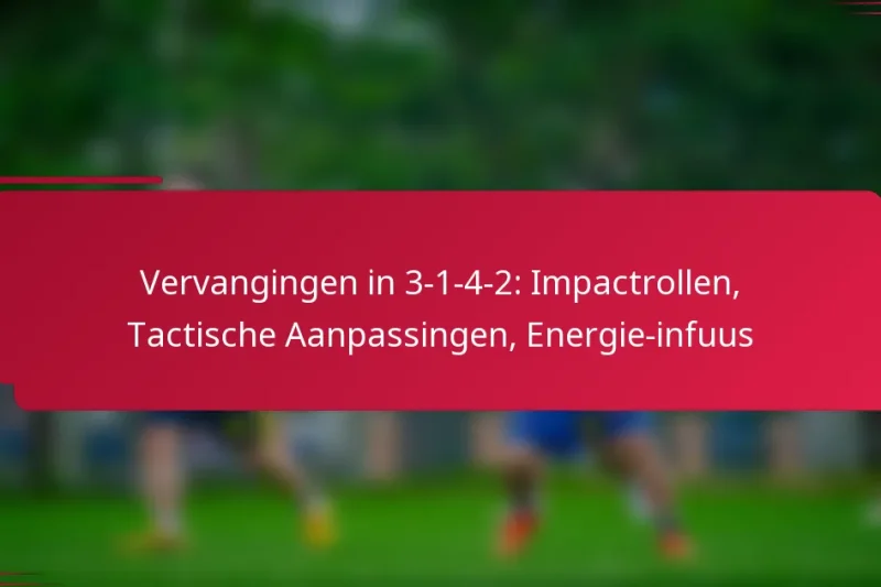 Vervangingen in 3-1-4-2: Impactrollen, Tactische Aanpassingen, Energie-infuus