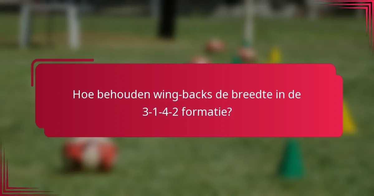 Hoe behouden wing-backs de breedte in de 3-1-4-2 formatie?