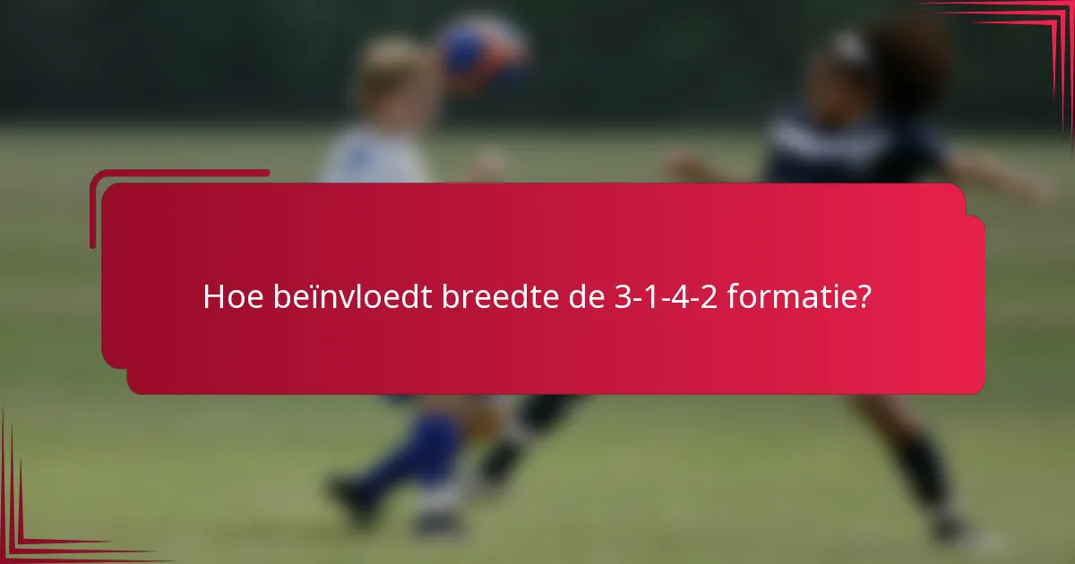Hoe beïnvloedt breedte de 3-1-4-2 formatie?