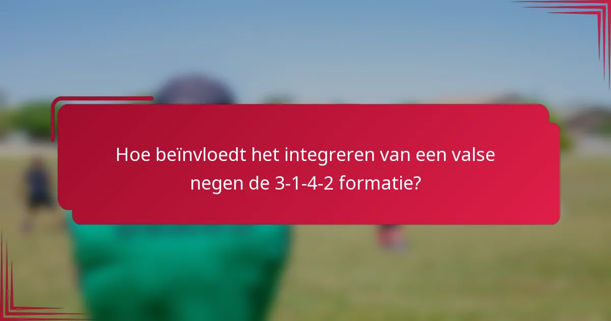 Hoe beïnvloedt het integreren van een valse negen de 3-1-4-2 formatie?