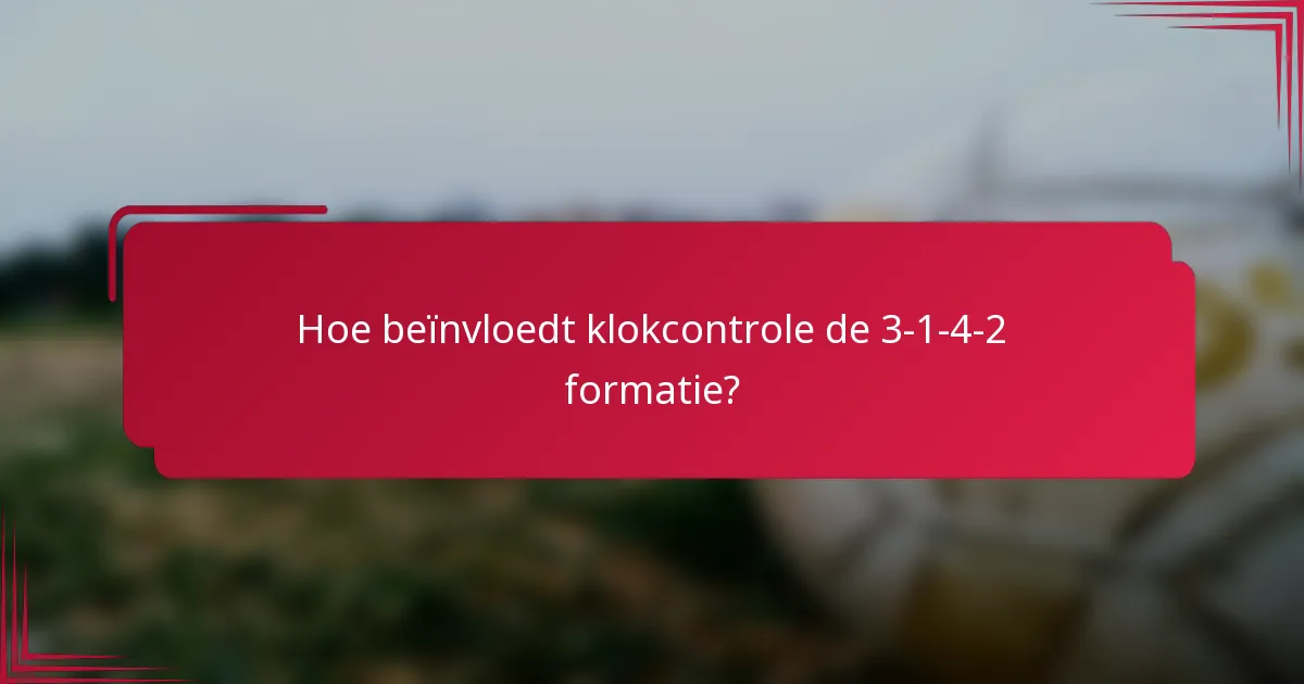 Hoe beïnvloedt klokcontrole de 3-1-4-2 formatie?