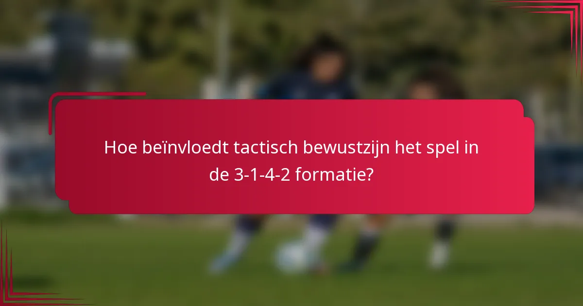 Hoe beïnvloedt tactisch bewustzijn het spel in de 3-1-4-2 formatie?