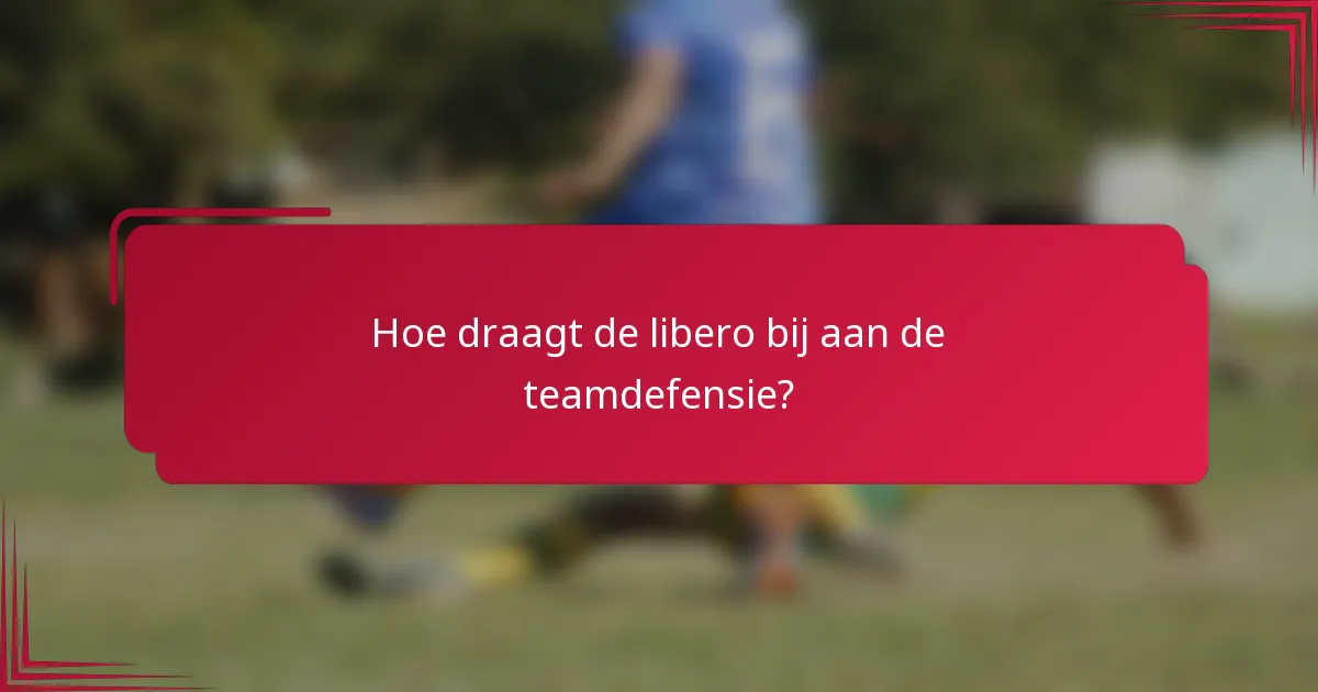Hoe draagt de libero bij aan de teamdefensie?