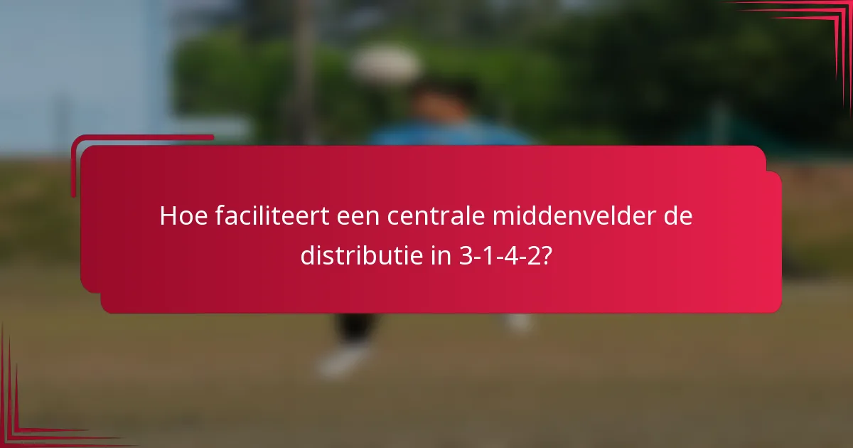 Hoe faciliteert een centrale middenvelder de distributie in 3-1-4-2?