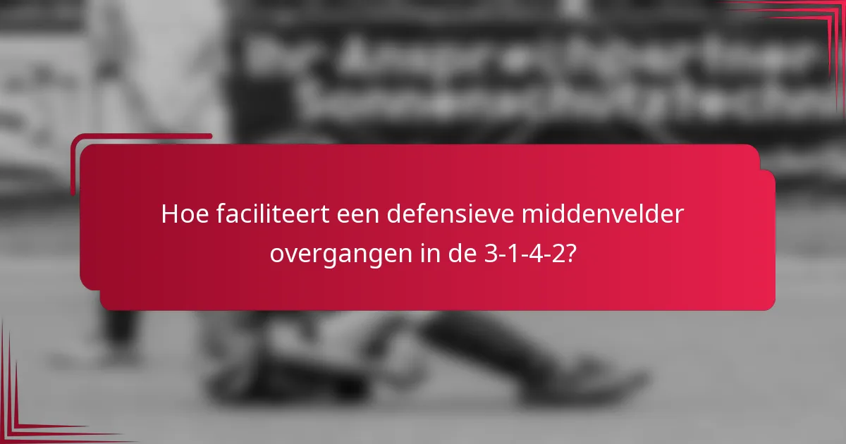 Hoe faciliteert een defensieve middenvelder overgangen in de 3-1-4-2?