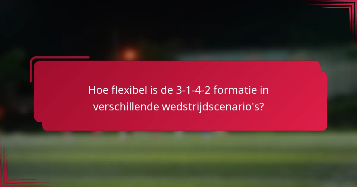Hoe flexibel is de 3-1-4-2 formatie in verschillende wedstrijdscenario's?