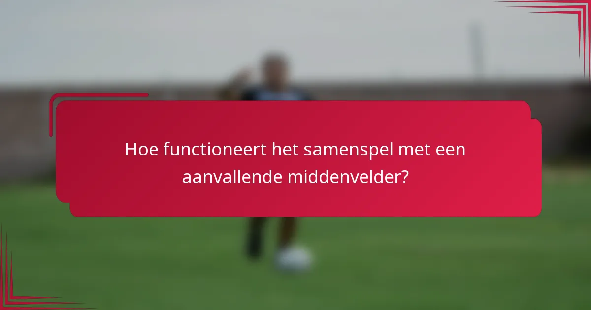 Hoe functioneert het samenspel met een aanvallende middenvelder?
