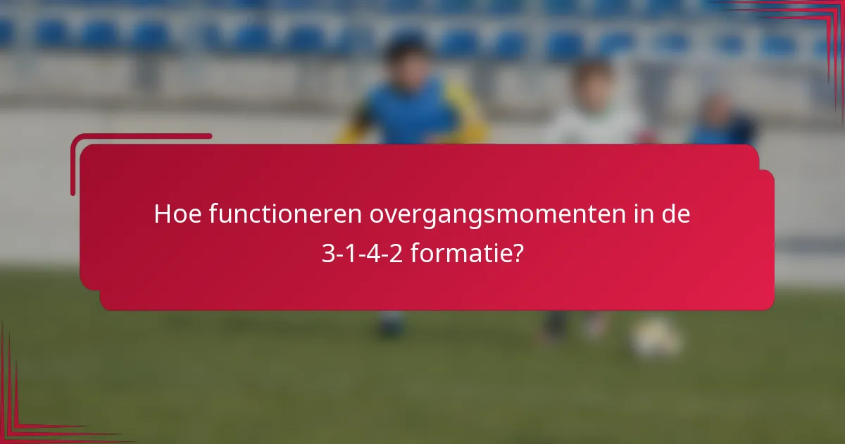 Hoe functioneren overgangsmomenten in de 3-1-4-2 formatie?