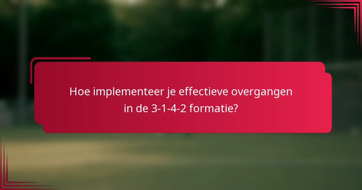 Hoe implementeer je effectieve overgangen in de 3-1-4-2 formatie?