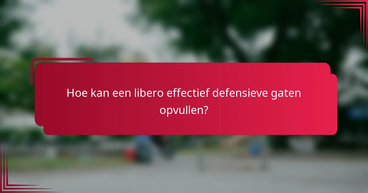 Hoe kan een libero effectief defensieve gaten opvullen?