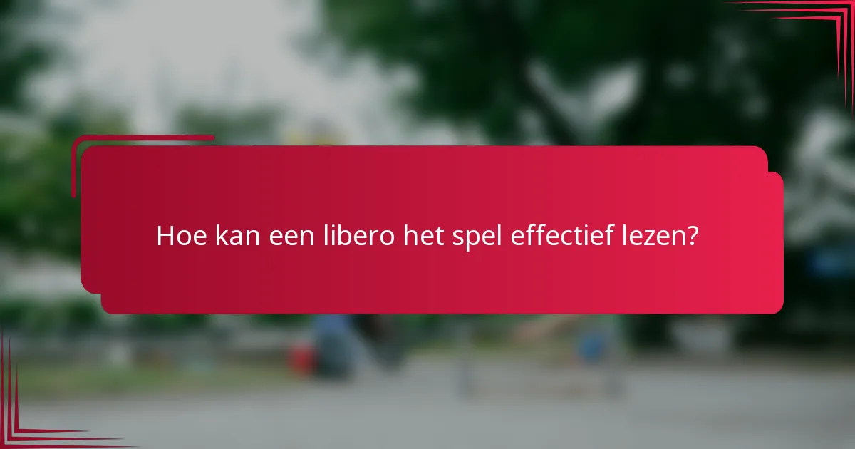 Hoe kan een libero het spel effectief lezen?