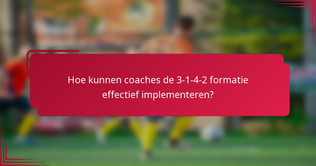 Hoe kunnen coaches de 3-1-4-2 formatie effectief implementeren?