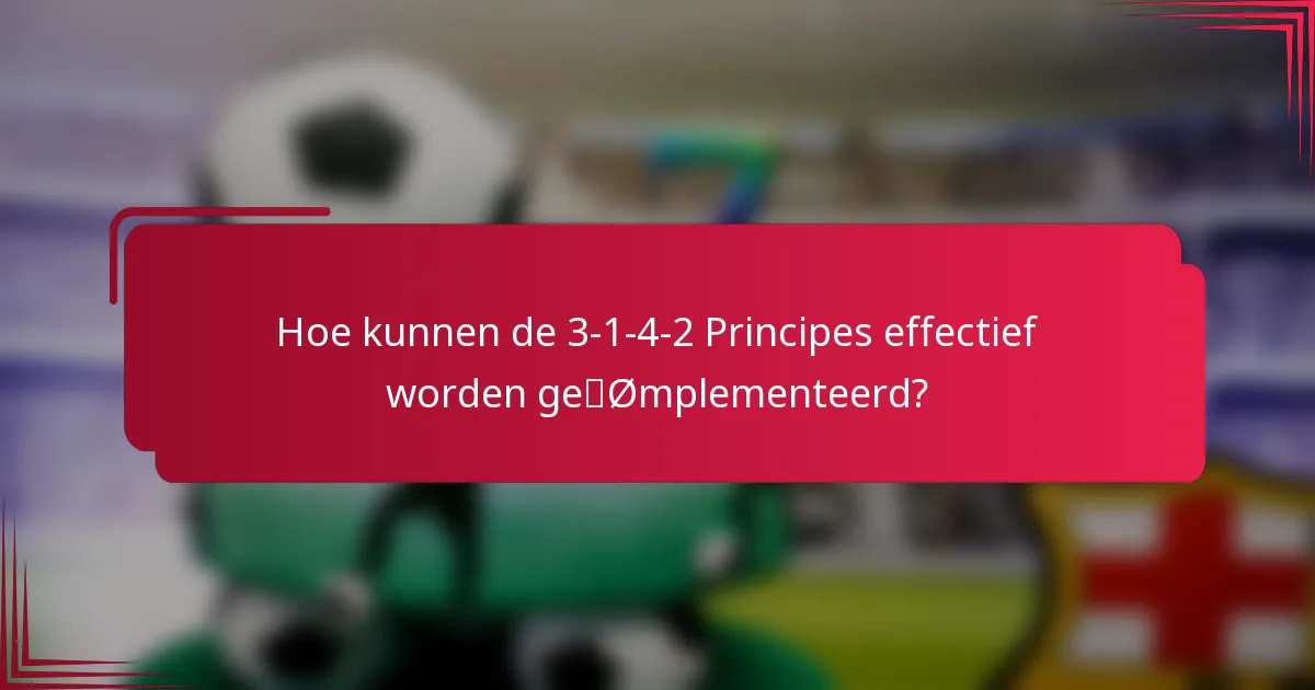 Hoe kunnen de 3-1-4-2 Principes effectief worden geïmplementeerd?