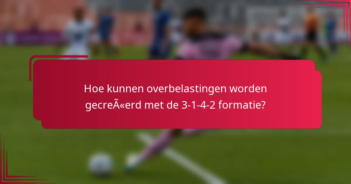 Hoe kunnen overbelastingen worden gecreëerd met de 3-1-4-2 formatie?