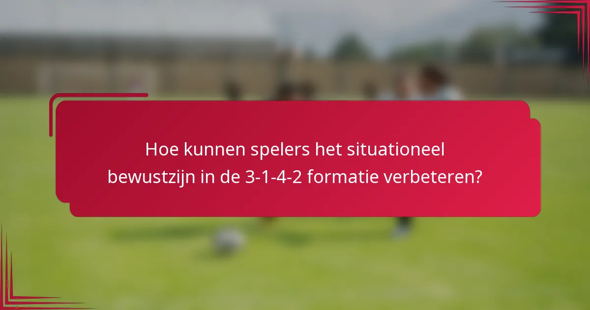 Hoe kunnen spelers het situationeel bewustzijn in de 3-1-4-2 formatie verbeteren?