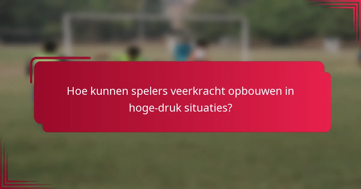 Hoe kunnen spelers veerkracht opbouwen in hoge-druk situaties?