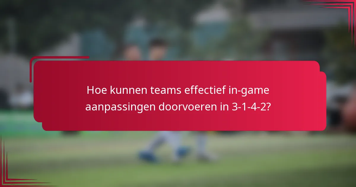 Hoe kunnen teams effectief in-game aanpassingen doorvoeren in 3-1-4-2?