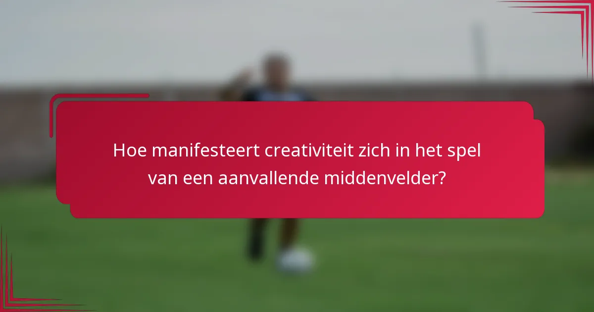 Hoe manifesteert creativiteit zich in het spel van een aanvallende middenvelder?