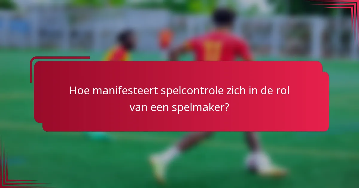 Hoe manifesteert spelcontrole zich in de rol van een spelmaker?