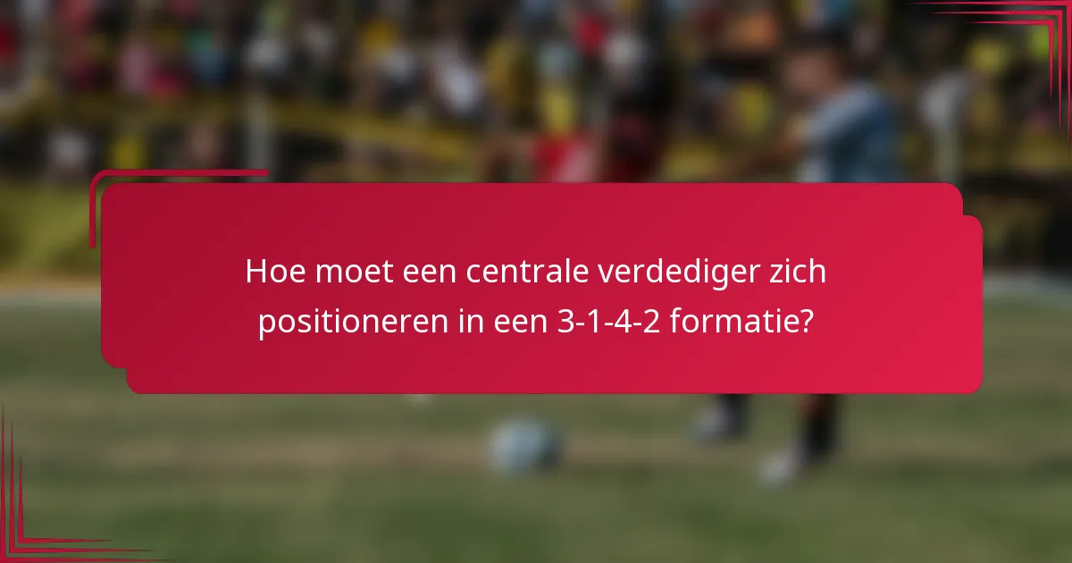 Hoe moet een centrale verdediger zich positioneren in een 3-1-4-2 formatie?