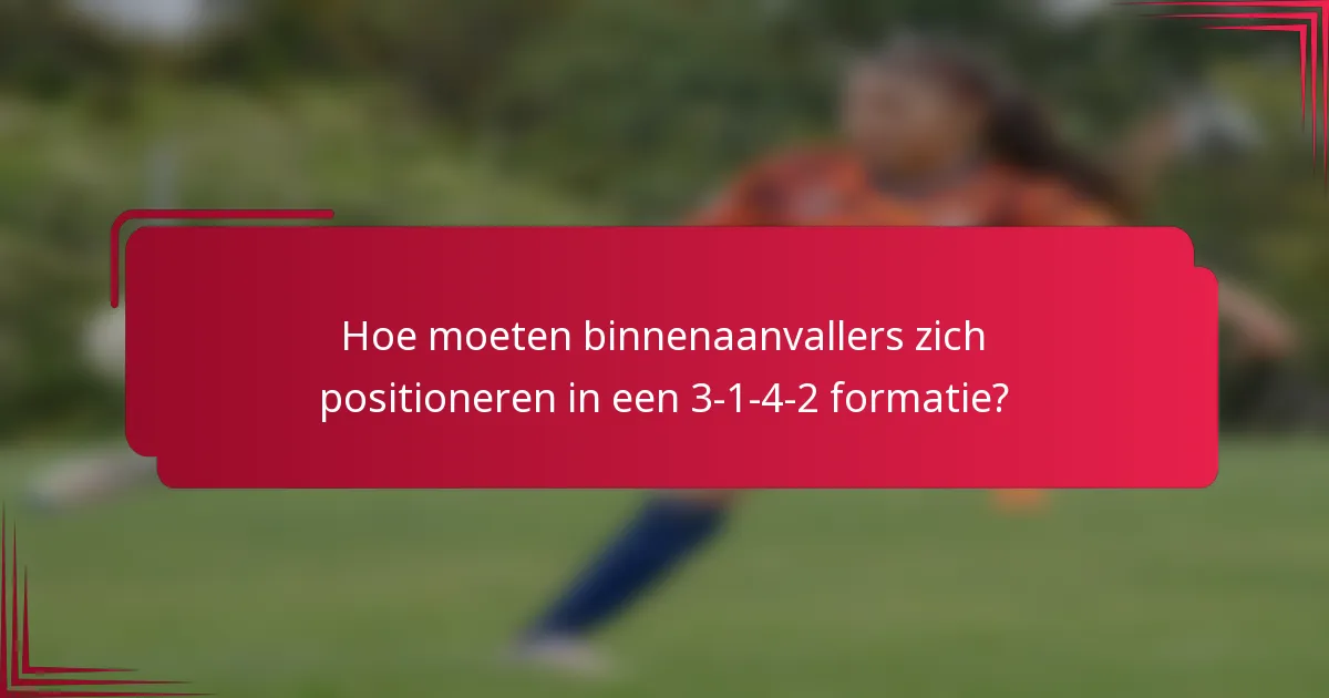 Hoe moeten binnenaanvallers zich positioneren in een 3-1-4-2 formatie?