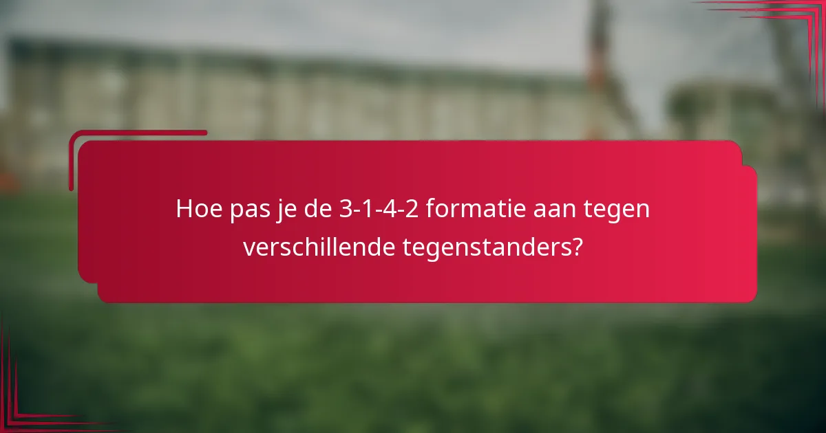 Hoe pas je de 3-1-4-2 formatie aan tegen verschillende tegenstanders?