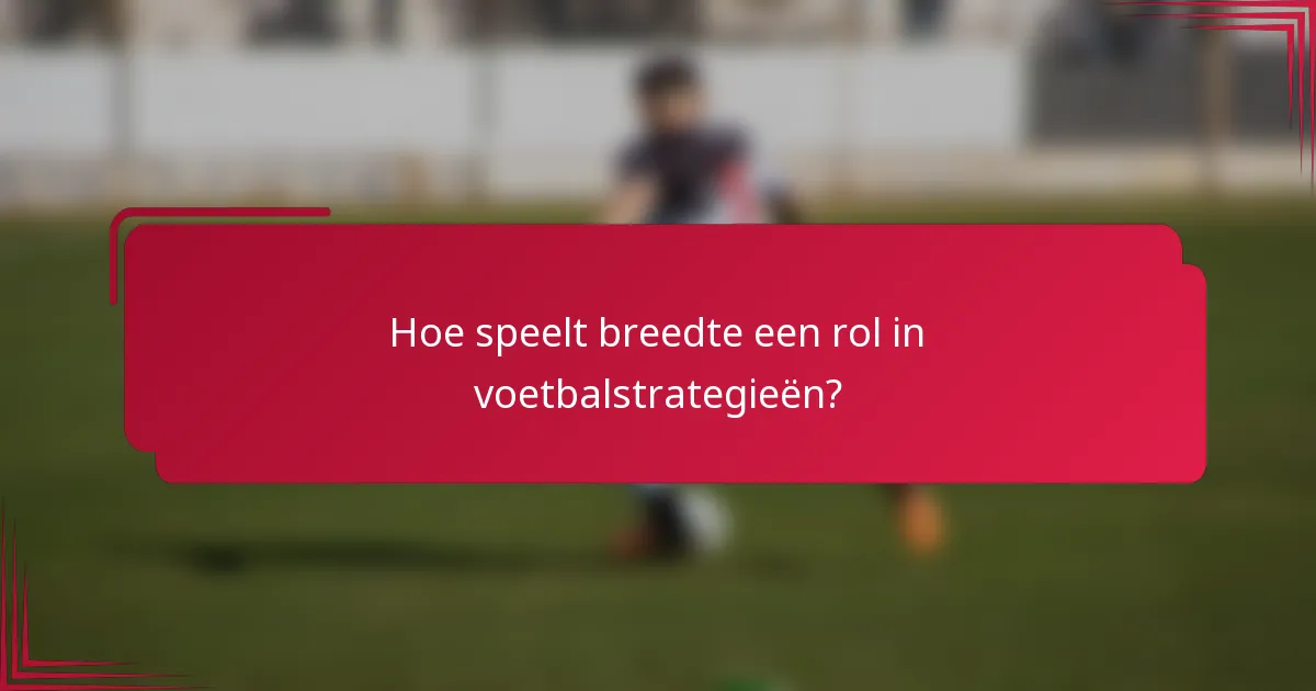 Hoe speelt breedte een rol in voetbalstrategieën?