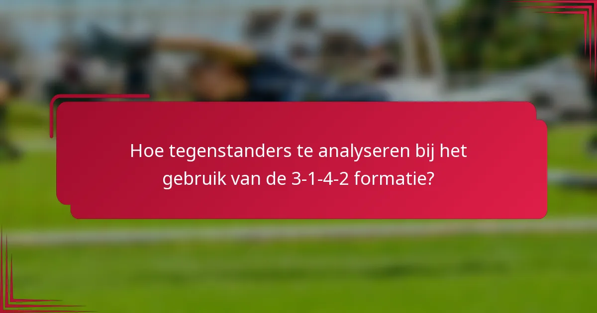 Hoe tegenstanders te analyseren bij het gebruik van de 3-1-4-2 formatie?