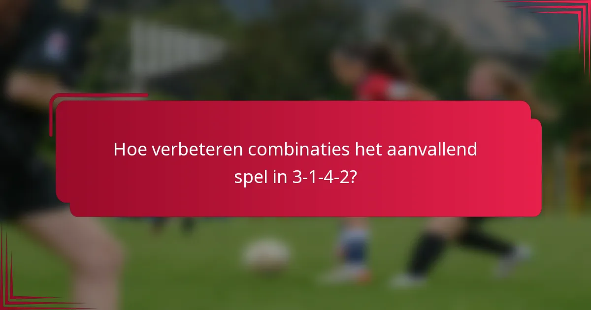 Hoe verbeteren combinaties het aanvallend spel in 3-1-4-2?