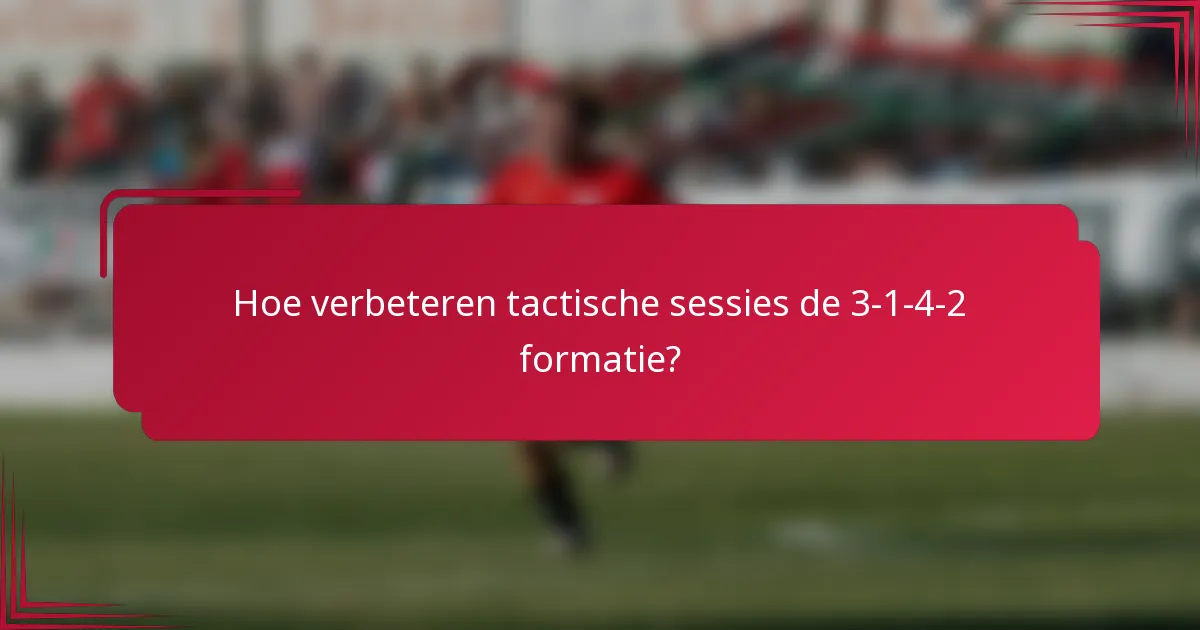 Hoe verbeteren tactische sessies de 3-1-4-2 formatie?
