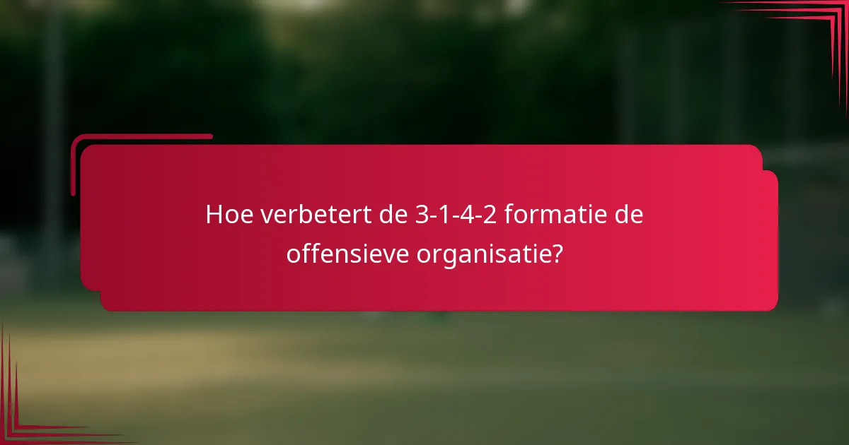 Hoe verbetert de 3-1-4-2 formatie de offensieve organisatie?