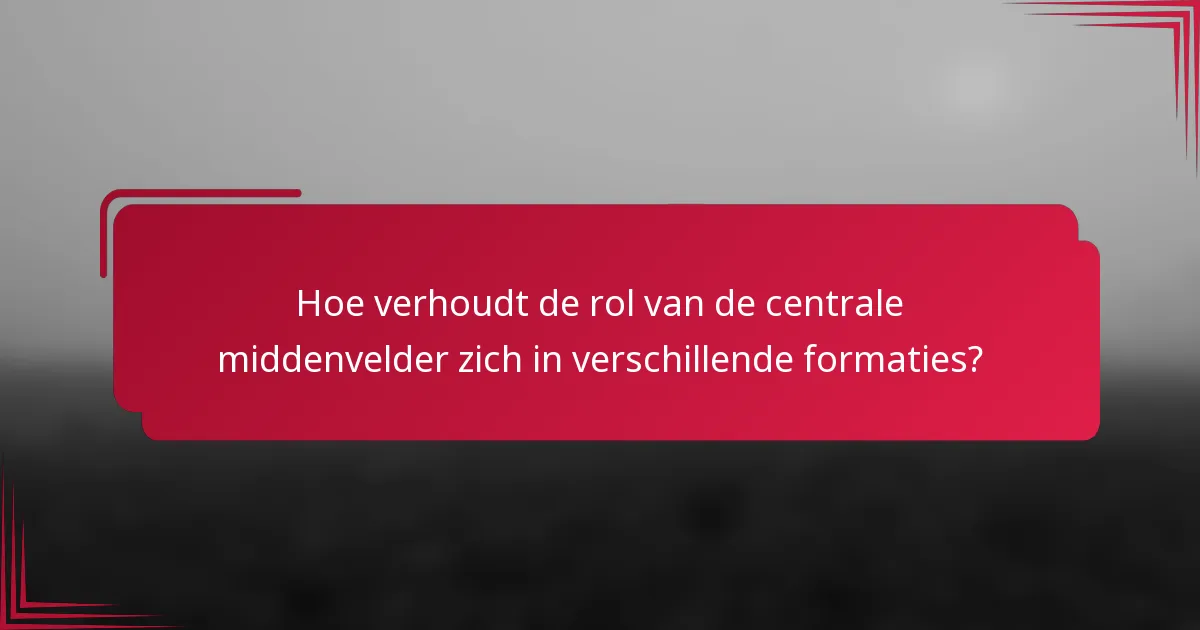 Hoe verhoudt de rol van de centrale middenvelder zich in verschillende formaties?