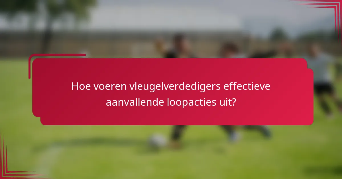 Hoe voeren vleugelverdedigers effectieve aanvallende loopacties uit?