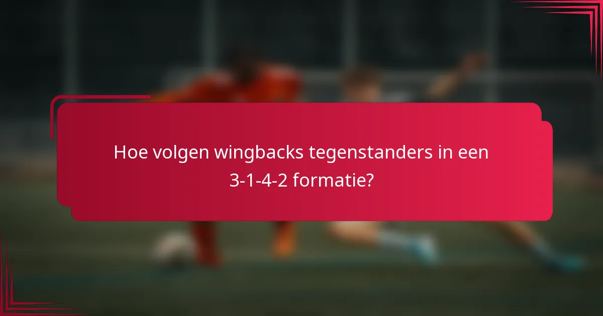 Hoe volgen wingbacks tegenstanders in een 3-1-4-2 formatie?