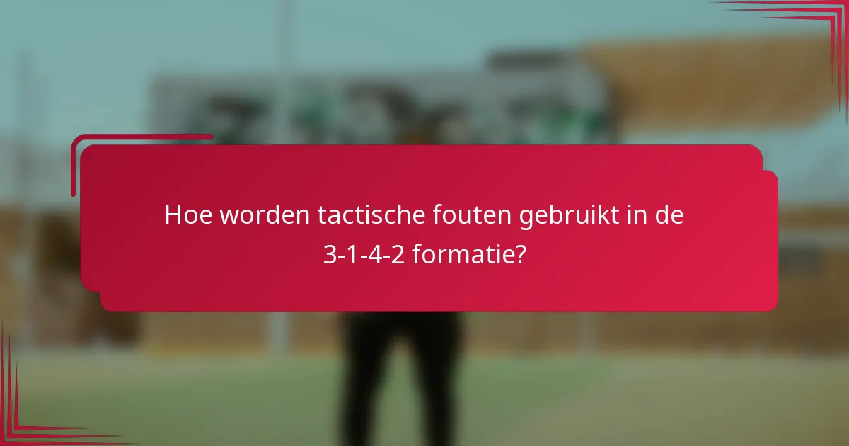Hoe worden tactische fouten gebruikt in de 3-1-4-2 formatie?