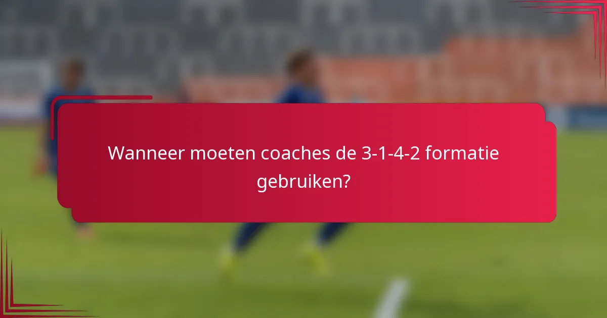 Wanneer moeten coaches de 3-1-4-2 formatie gebruiken?