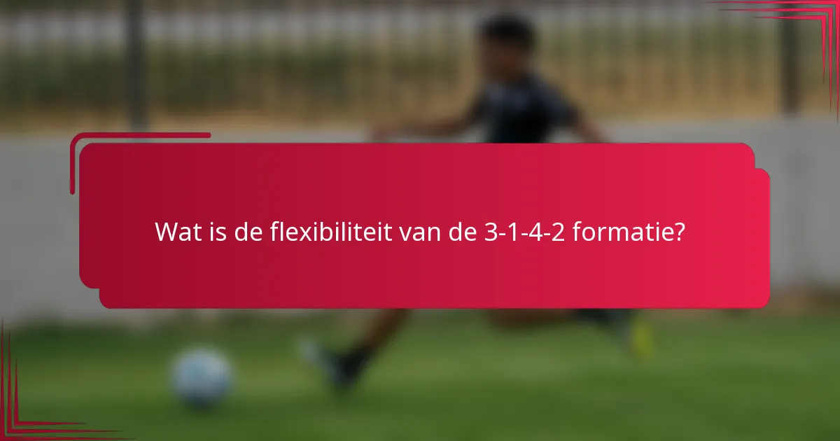 Wat is de flexibiliteit van de 3-1-4-2 formatie?