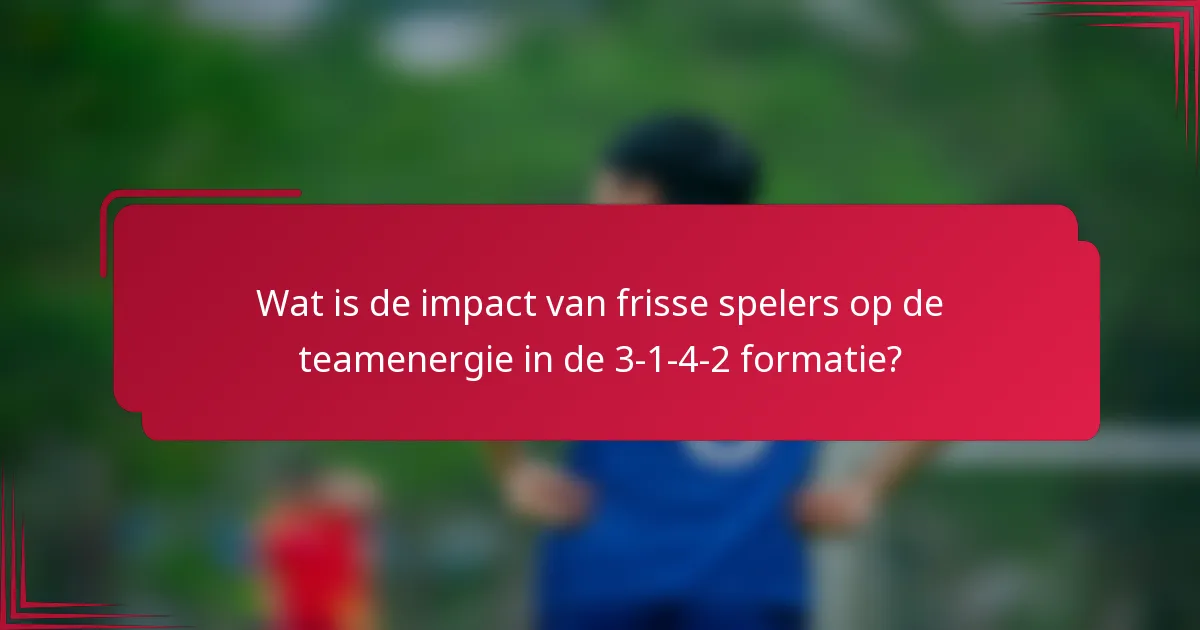 Wat is de impact van frisse spelers op de teamenergie in de 3-1-4-2 formatie?