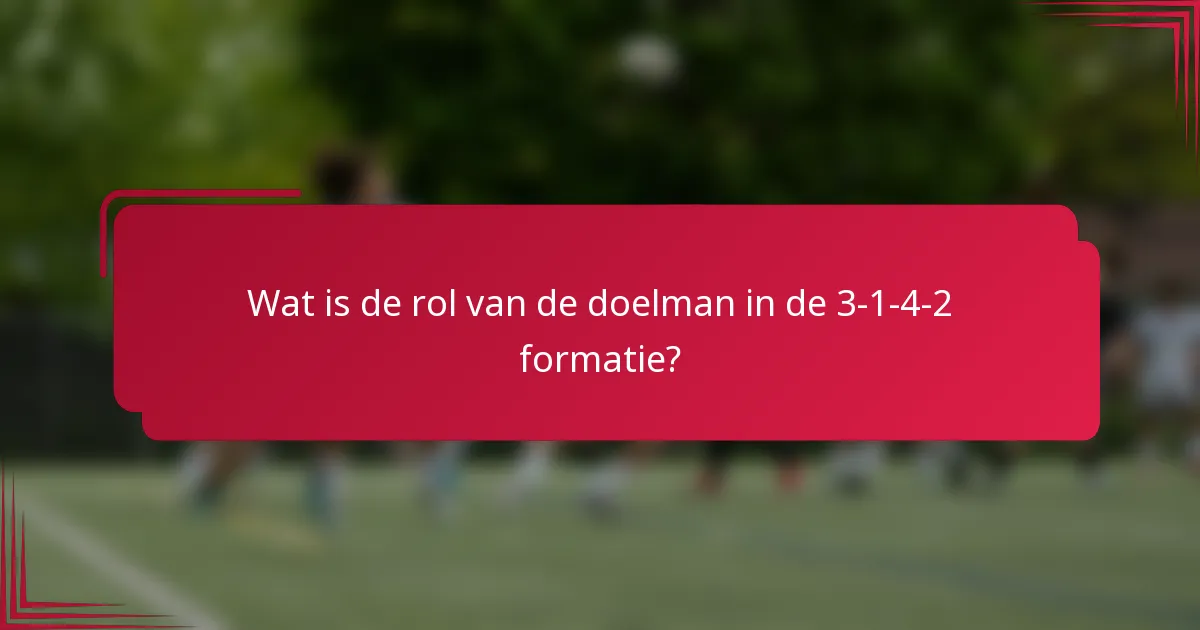 Wat is de rol van de doelman in de 3-1-4-2 formatie?