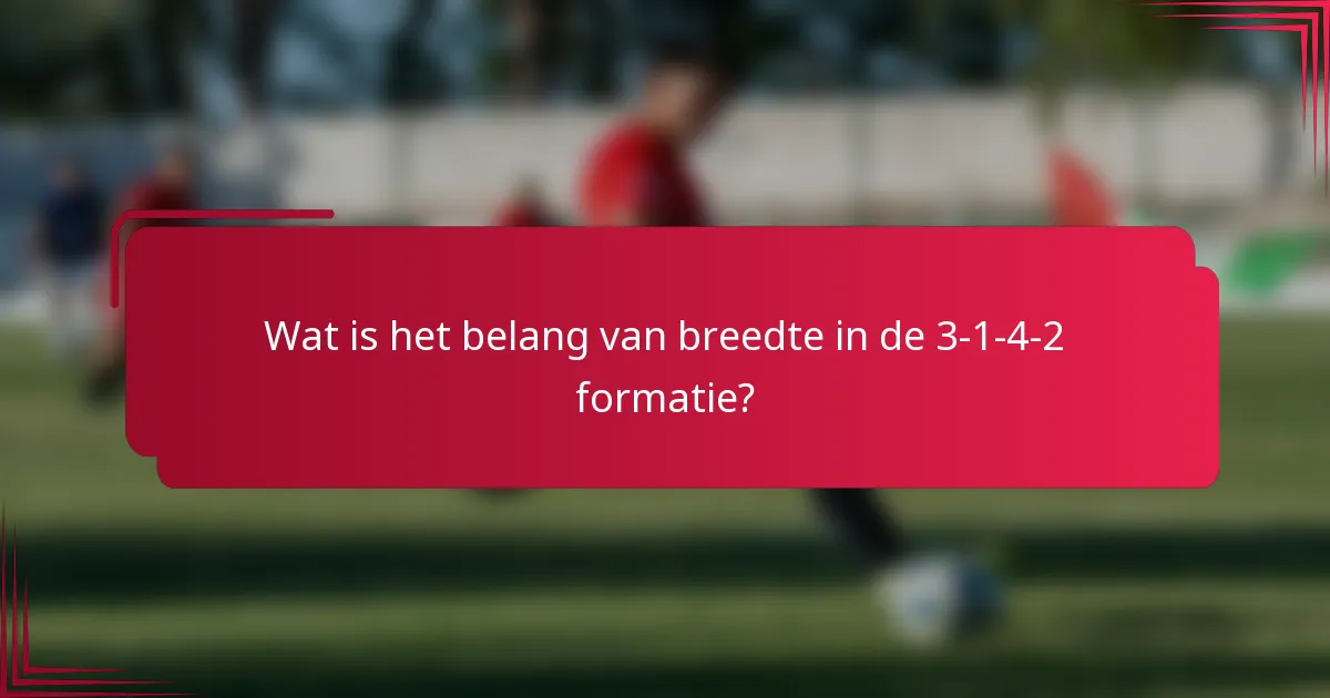 Wat is het belang van breedte in de 3-1-4-2 formatie?