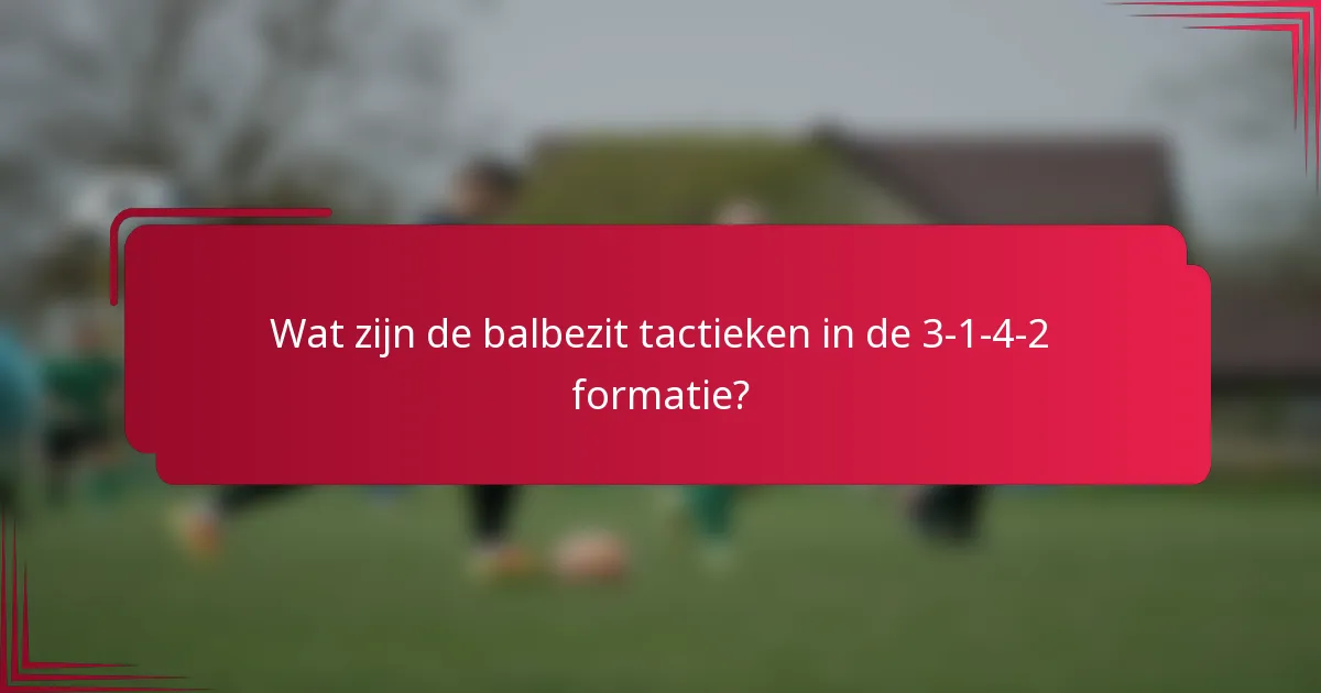 Wat zijn de balbezit tactieken in de 3-1-4-2 formatie?