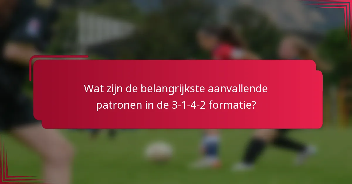 Wat zijn de belangrijkste aanvallende patronen in de 3-1-4-2 formatie?