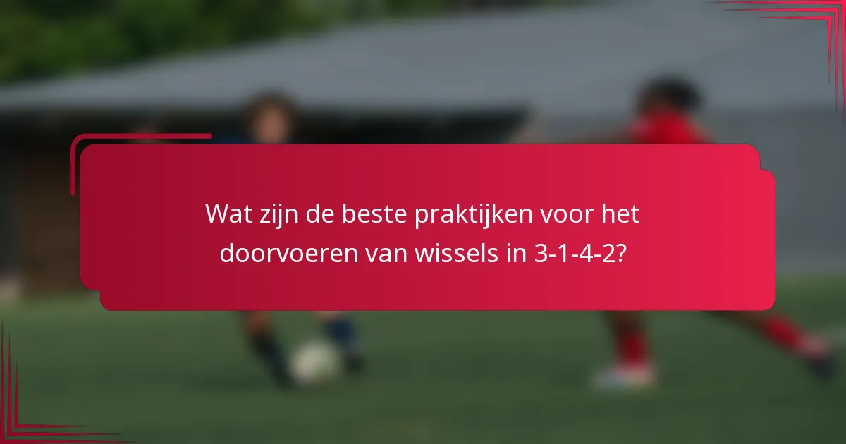 Wat zijn de beste praktijken voor het doorvoeren van wissels in 3-1-4-2?