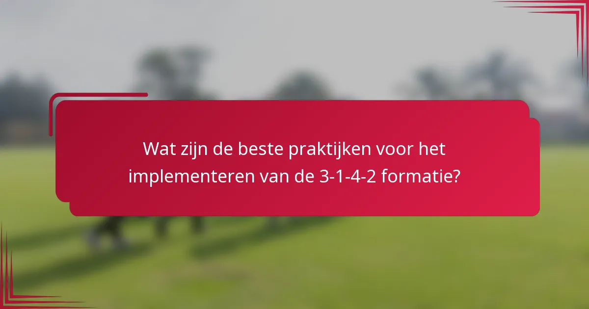 Wat zijn de beste praktijken voor het implementeren van de 3-1-4-2 formatie?