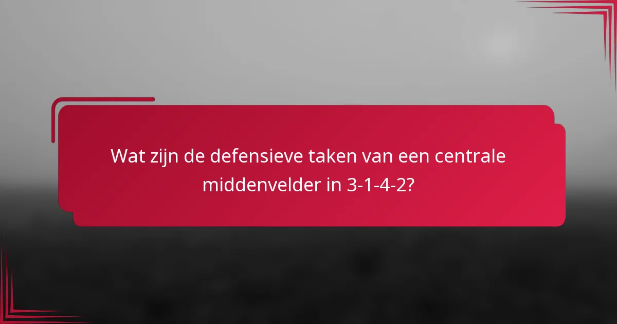 Wat zijn de defensieve taken van een centrale middenvelder in 3-1-4-2?