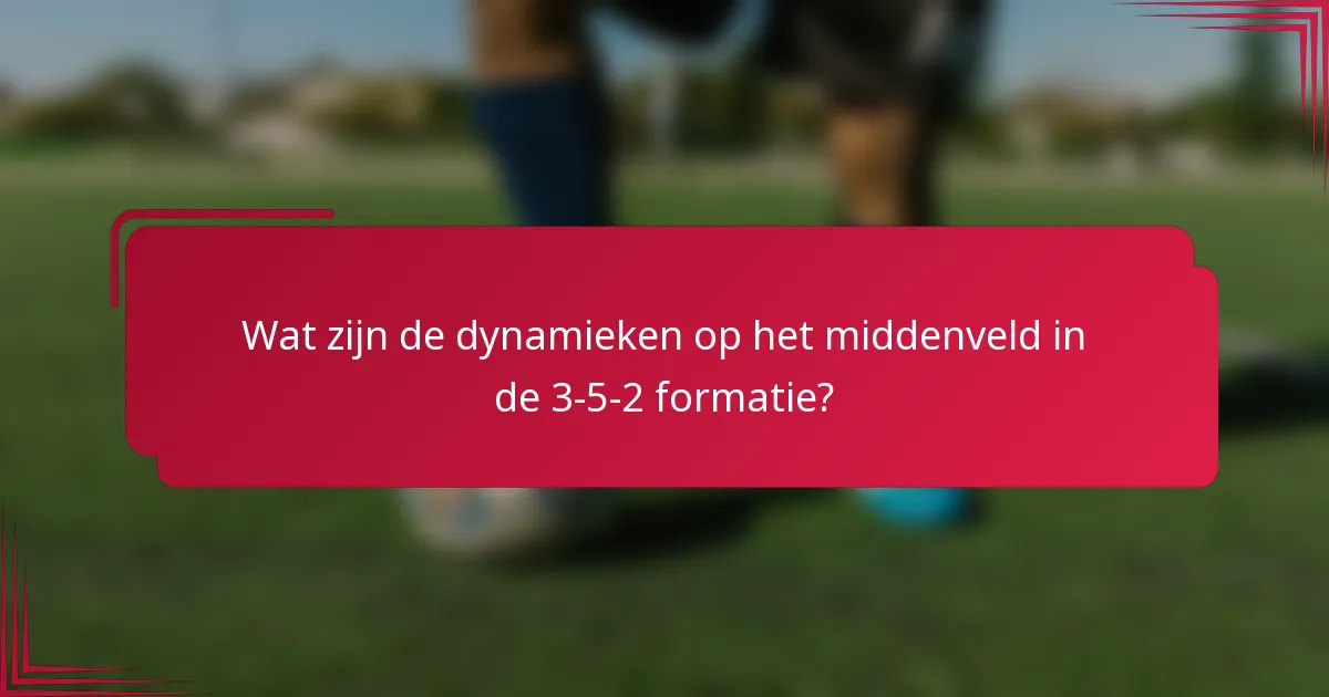 Wat zijn de dynamieken op het middenveld in de 3-5-2 formatie?