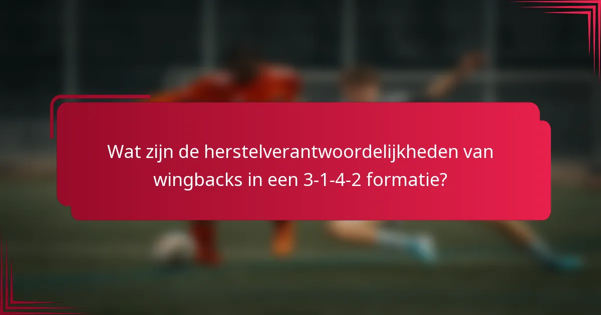 Wat zijn de herstelverantwoordelijkheden van wingbacks in een 3-1-4-2 formatie?