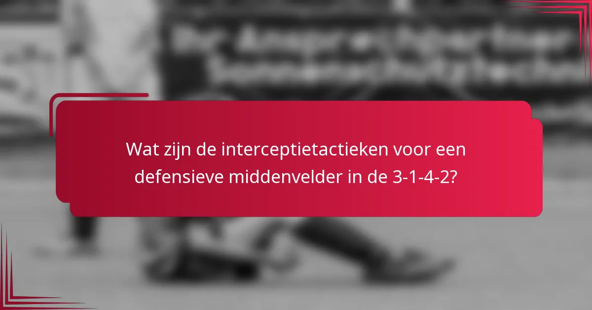 Wat zijn de interceptietactieken voor een defensieve middenvelder in de 3-1-4-2?