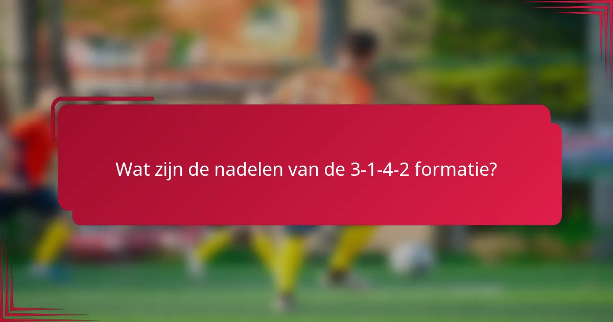 Wat zijn de nadelen van de 3-1-4-2 formatie?